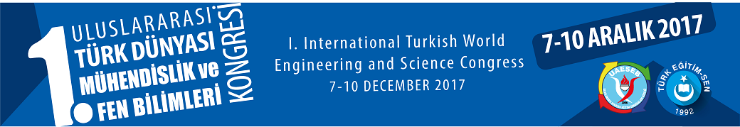 I. Uluslararası Türk Dünyası Mühendislik ve Fen Bilimleri Konferansı 7-10 ARALIK 2017